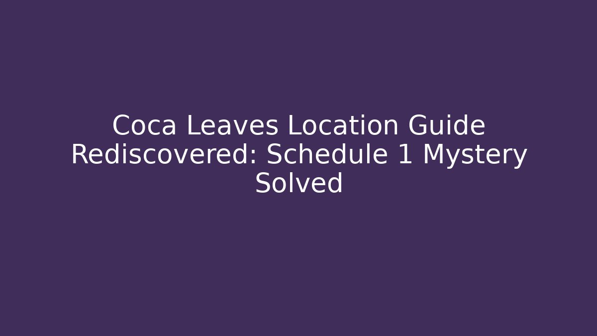 Coca Leaves Location Guide Rediscovered: Schedule 1 Mystery Solved