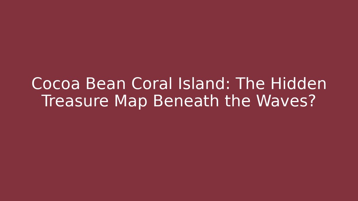 Cocoa Bean Coral Island: The Hidden Treasure Map Beneath the Waves? - Create More Assets