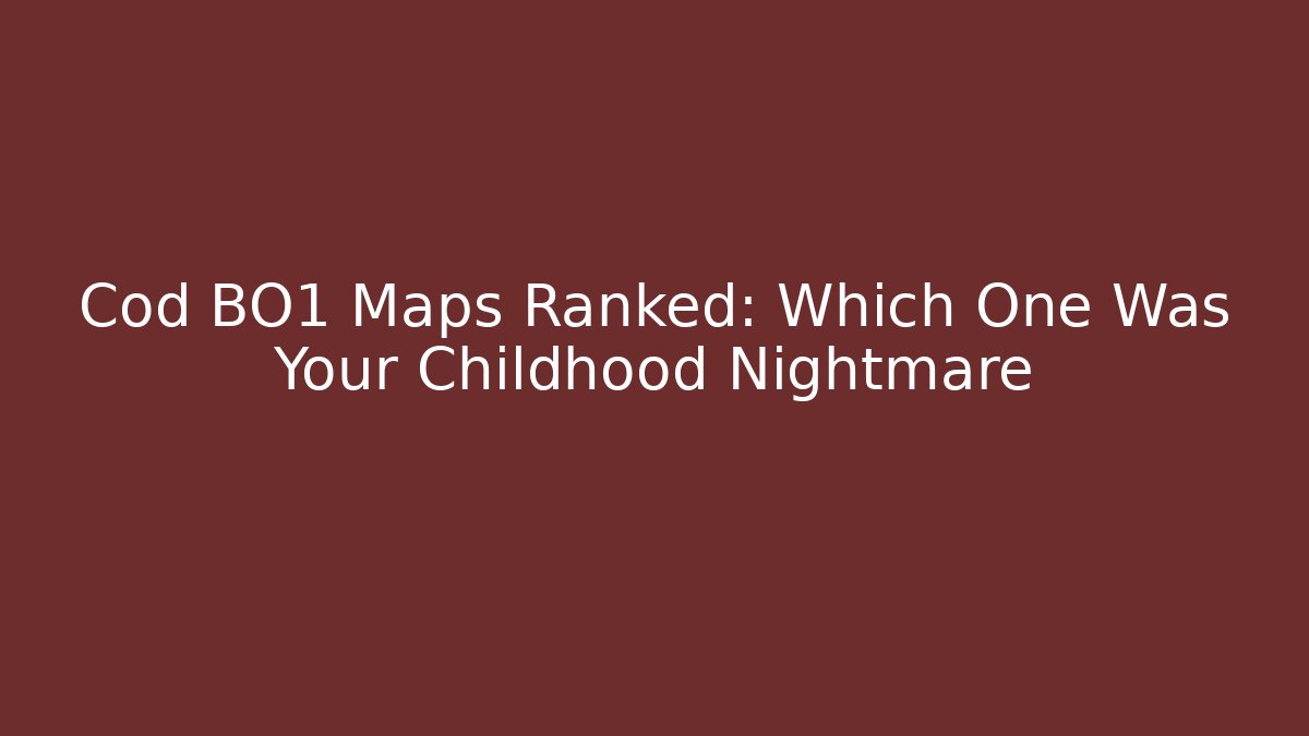 Cod BO1 Maps Ranked: Which One Was Your Childhood Nightmare