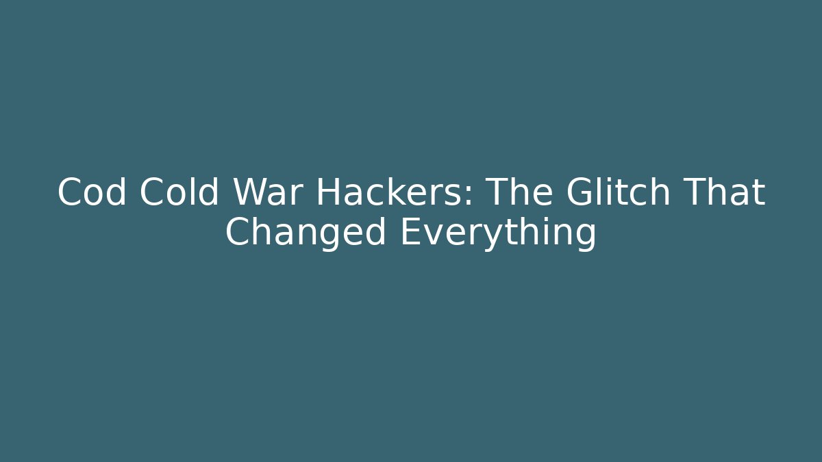 Cod Cold War Hackers: The Glitch That Changed Everything
