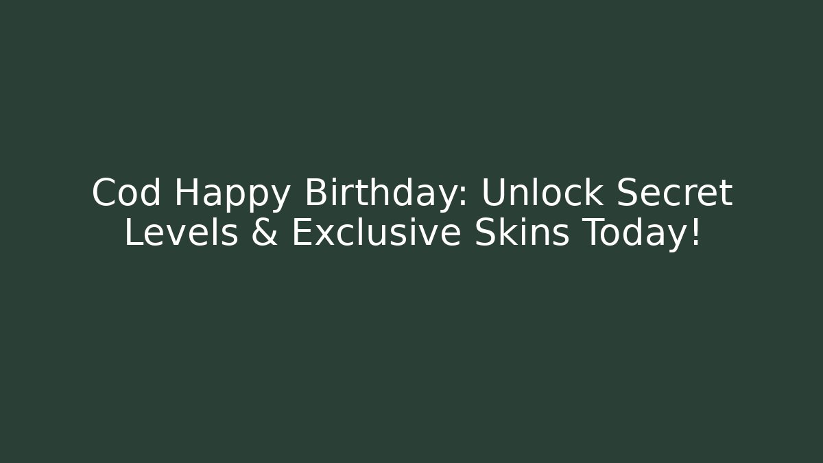 Cod Happy Birthday: Unlock Secret Levels & Exclusive Skins Today!