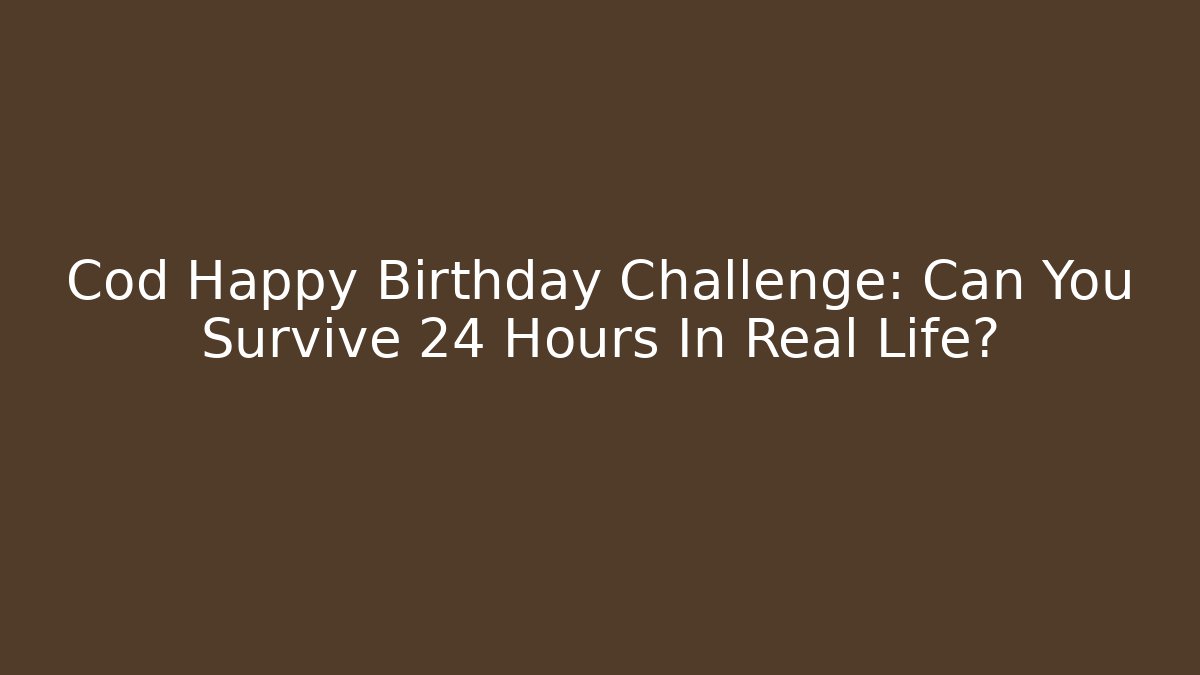 Cod Happy Birthday Challenge: Can You Survive 24 Hours In Real Life?