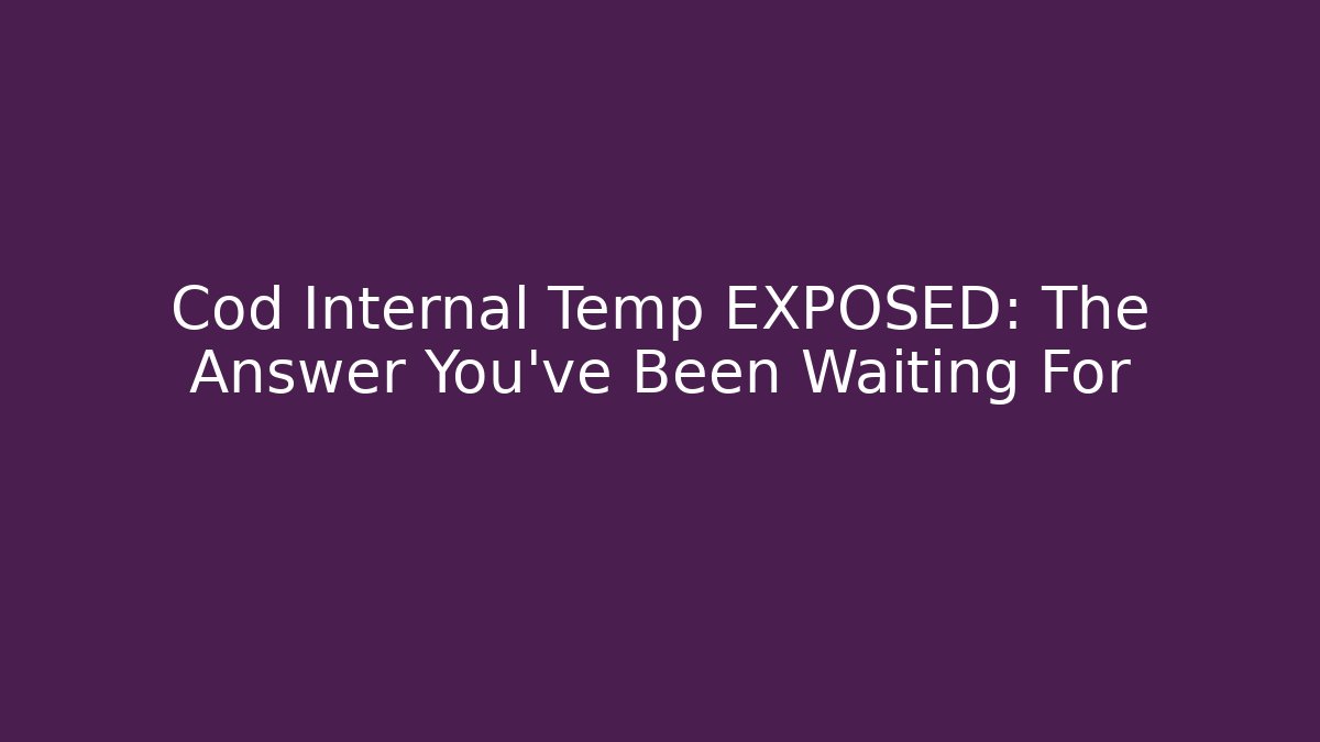 Cod Internal Temp EXPOSED: The Answer You’ve Been Waiting For