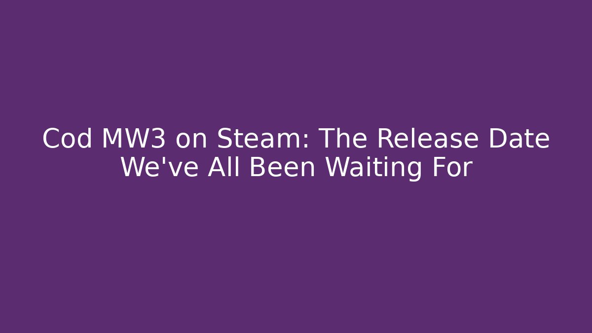 Cod MW3 on Steam: The Release Date We’ve All Been Waiting For
