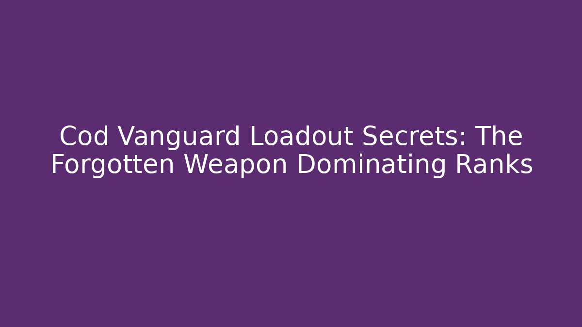 Cod Vanguard Loadout Secrets: The Forgotten Weapon Dominating Ranks