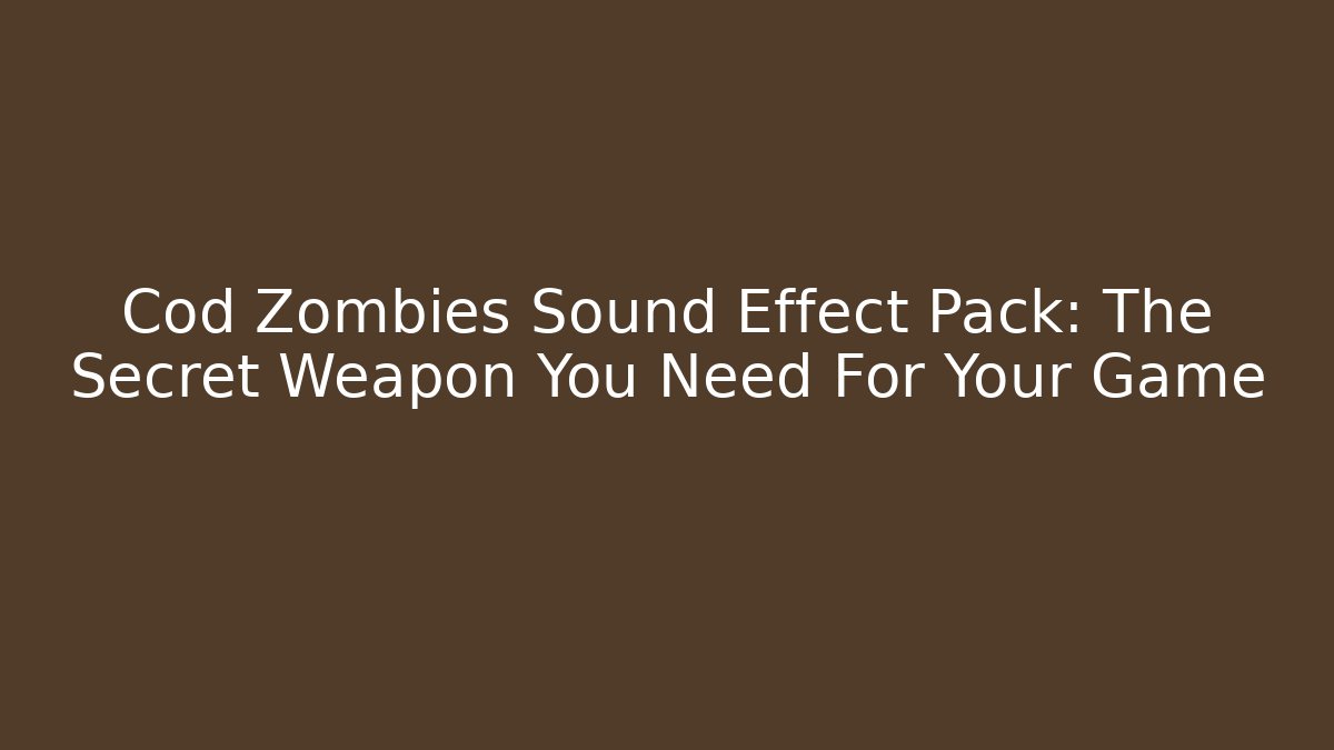 Cod Zombies Sound Effect Pack: The Secret Weapon You Need For Your Game
