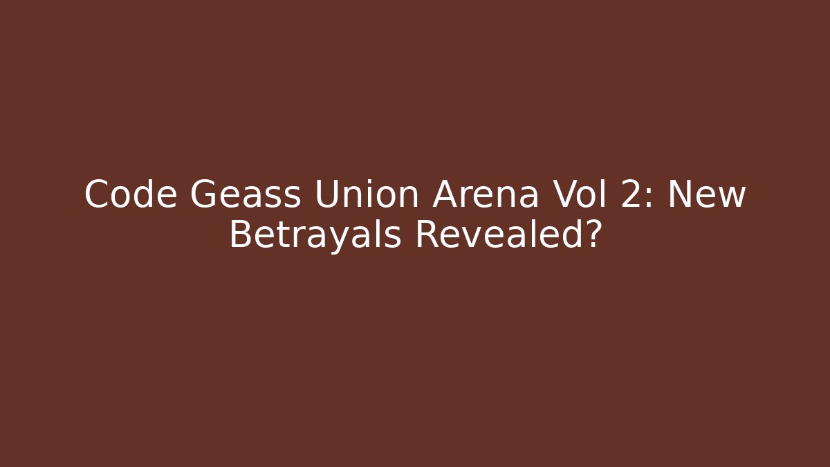 Code Geass Union Arena Vol 2: New Betrayals Revealed?