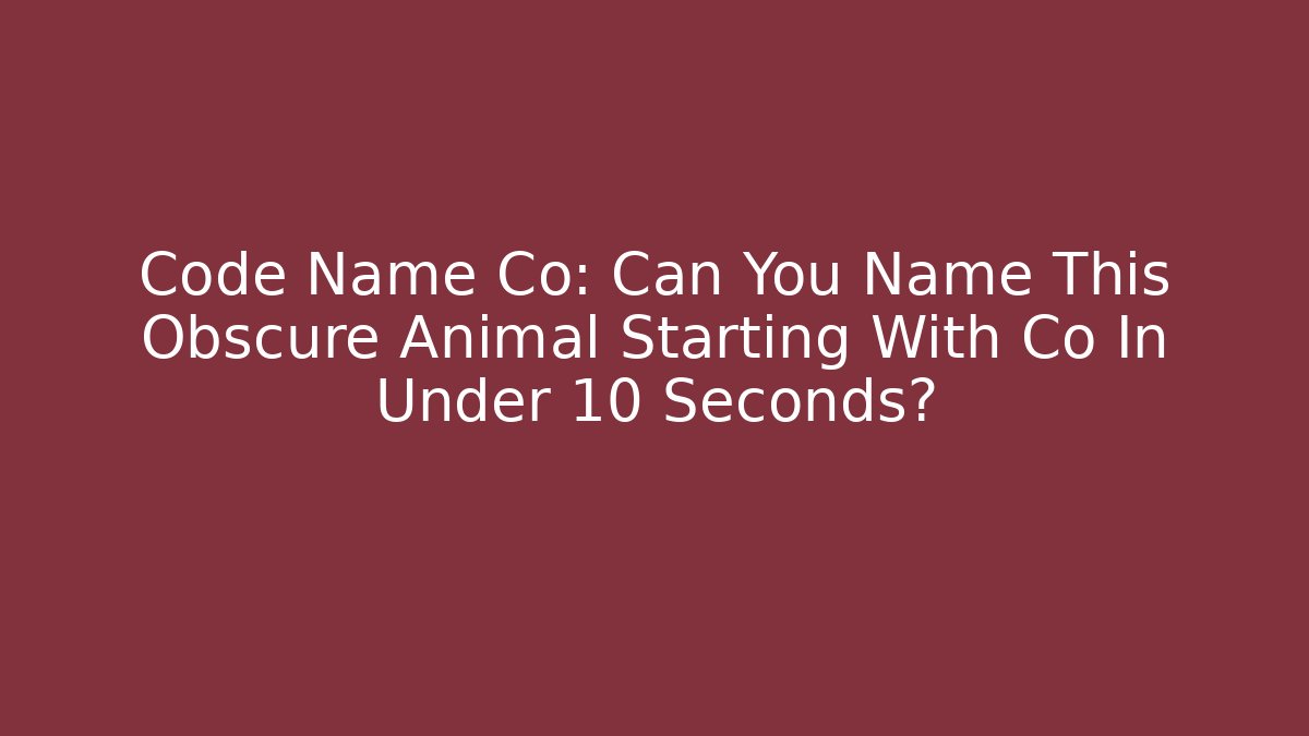 Code Name Co: Can You Name This Obscure Animal Starting With Co In Under 10 Seconds?