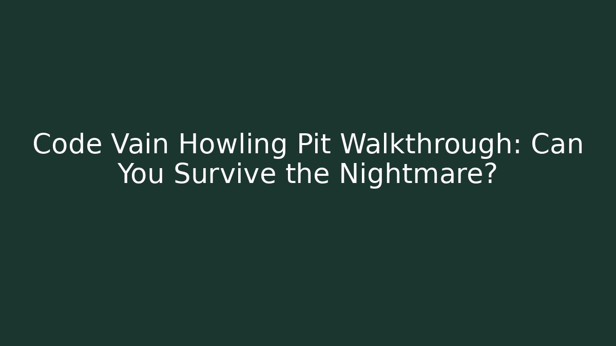 Code Vain Howling Pit Walkthrough: Can You Survive the Nightmare?