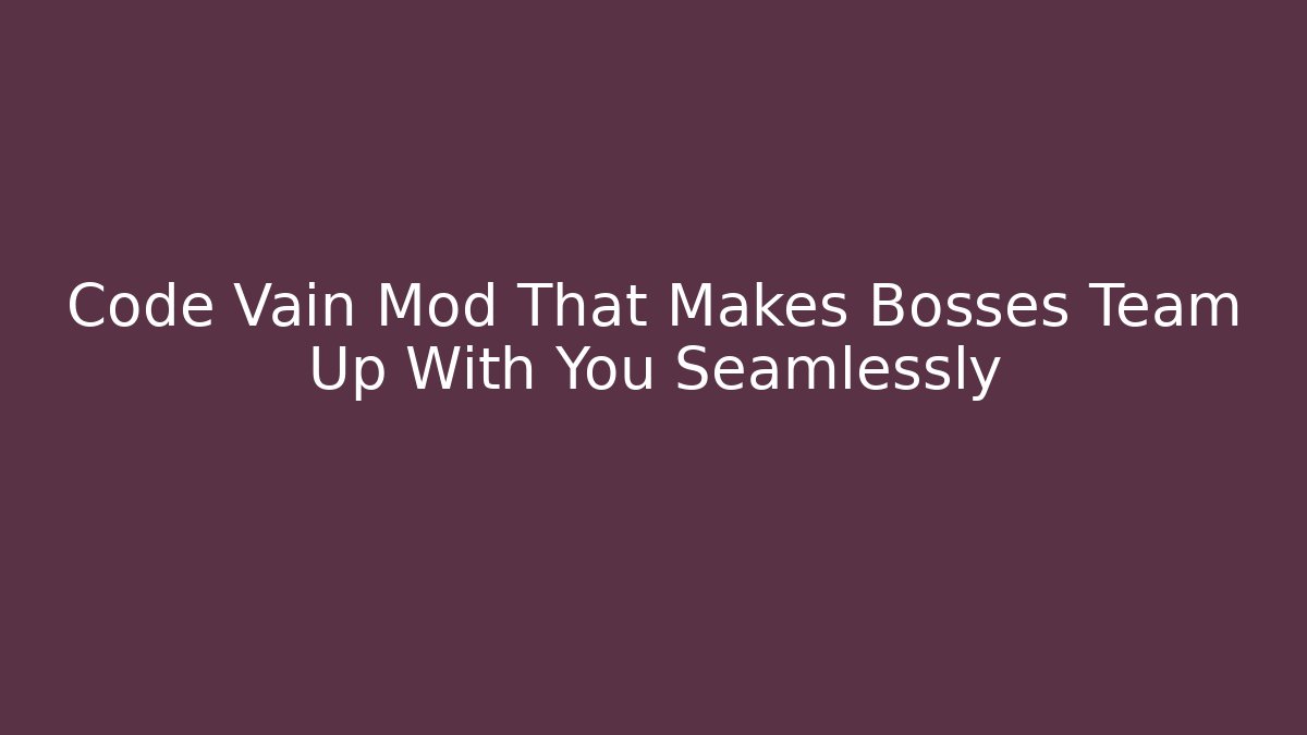 Code Vain Mod That Makes Bosses Team Up With You Seamlessly