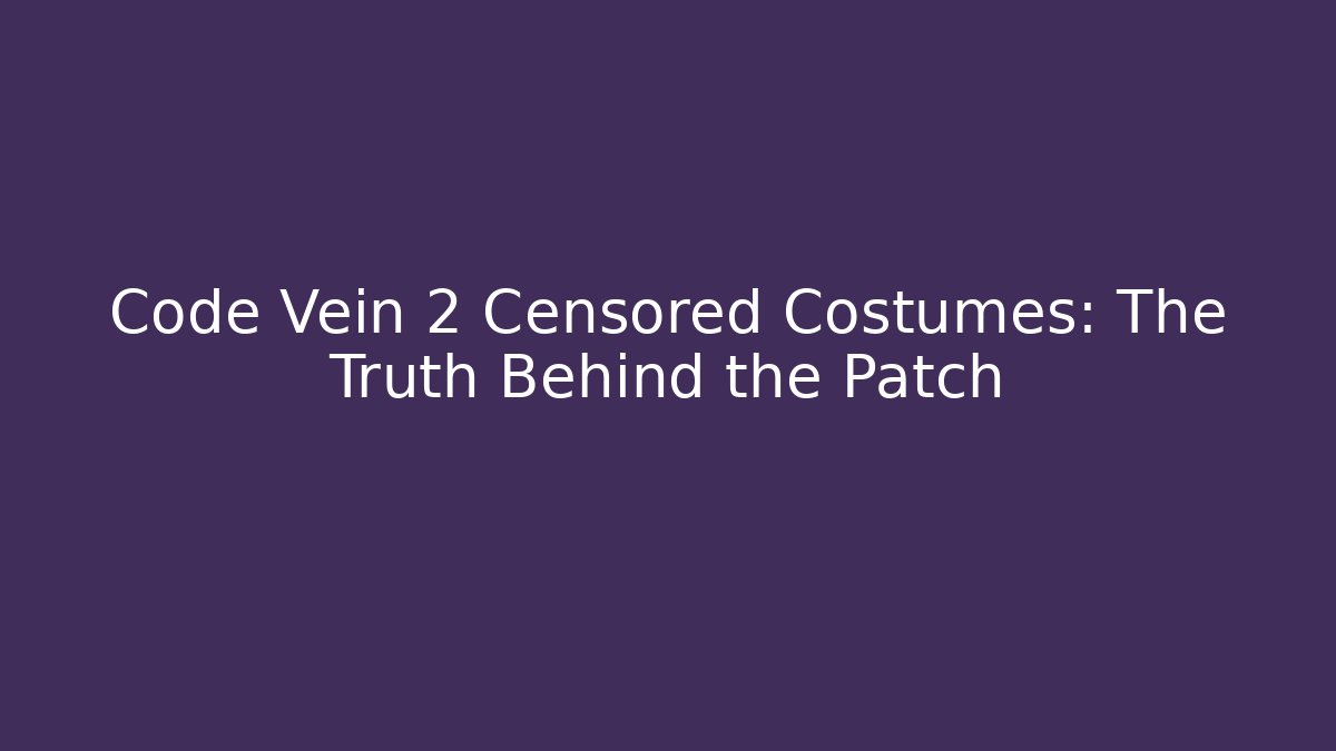 Code Vein 2 Censored Costumes: The Truth Behind the Patch