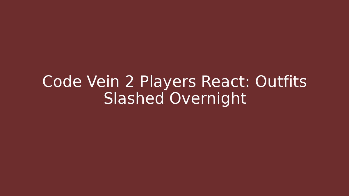 Code Vein 2 Players React: Outfits Slashed Overnight - Create More Assets