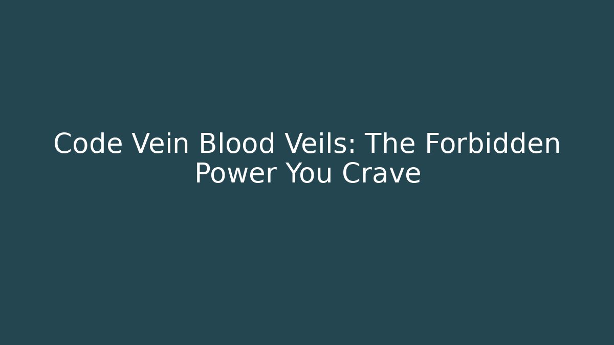 Code Vein Blood Veils: The Forbidden Power You Crave