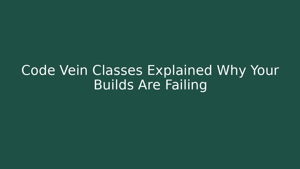 Code Vein Classes Explained Why Your Builds Are Failing - Create More Assets