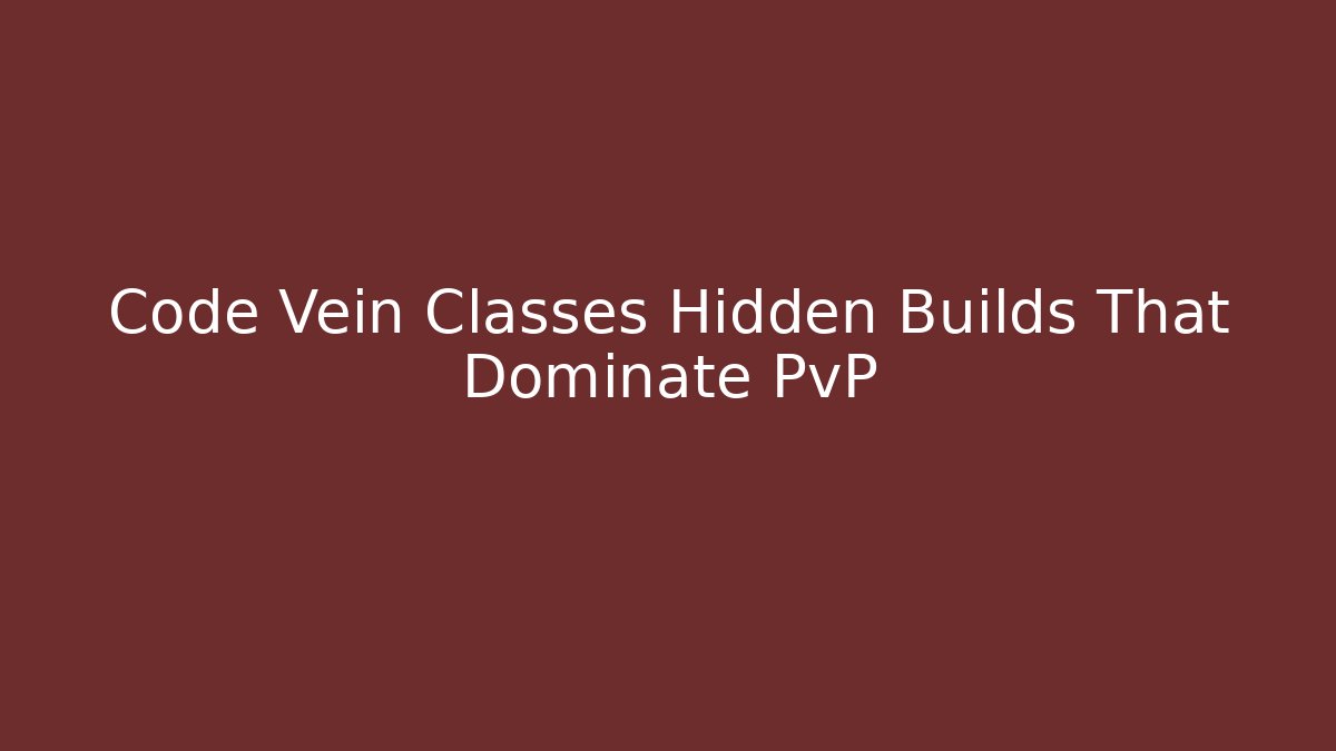 Code Vein Classes Hidden Builds That Dominate PvP