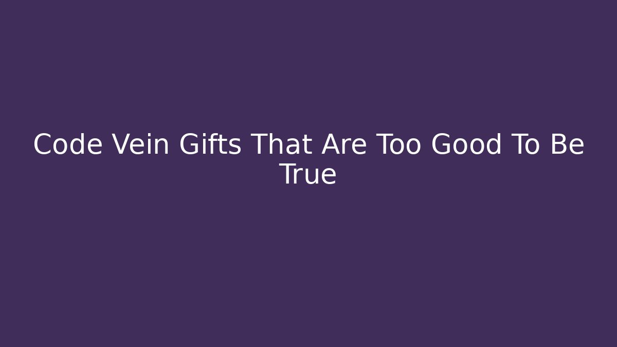Code Vein Gifts That Are Too Good To Be True