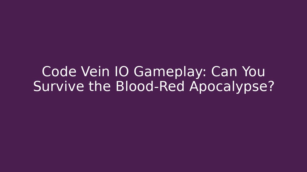 Code Vein IO Gameplay: Can You Survive the Blood-Red Apocalypse?