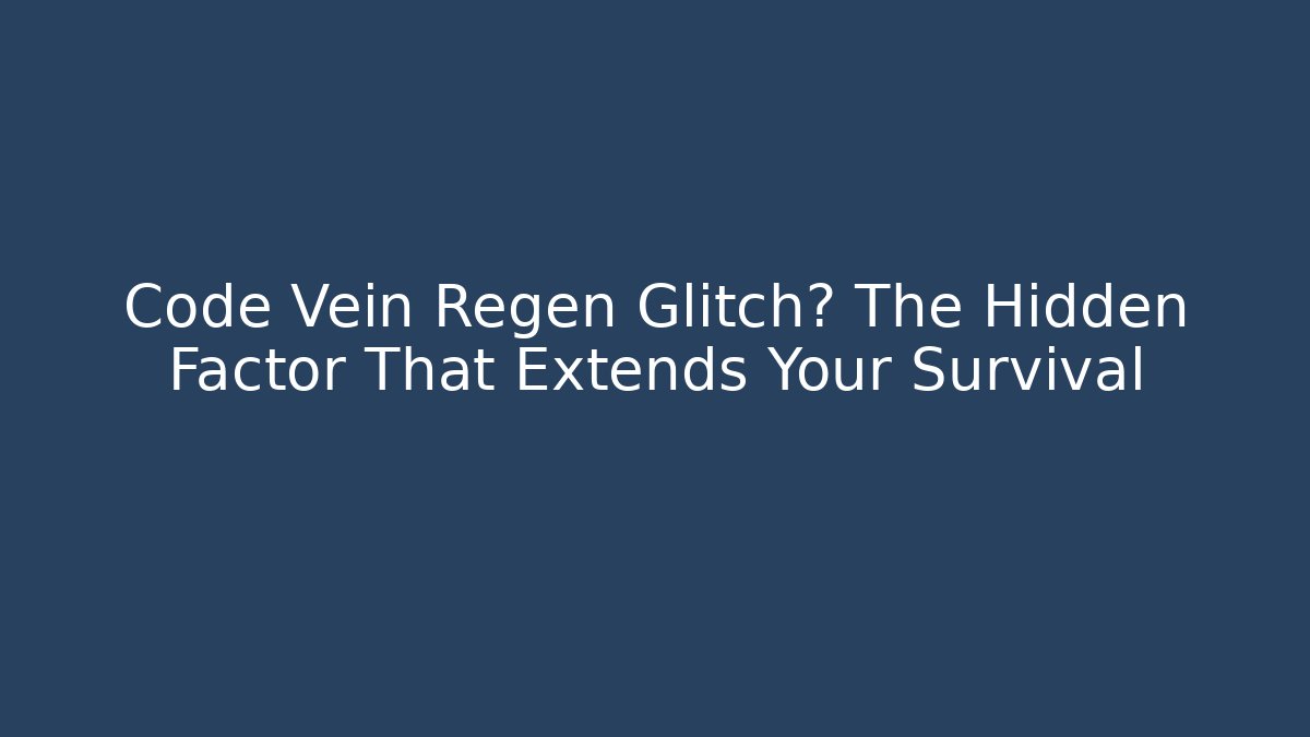 Code Vein Regen Glitch? The Hidden Factor That Extends Your Survival - Create More Assets