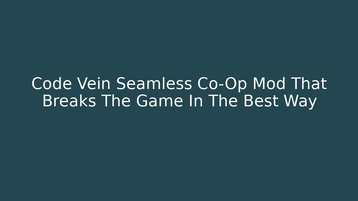 Code Vein Seamless Co-Op Mod That Breaks The Game In The Best Way - Create More Assets