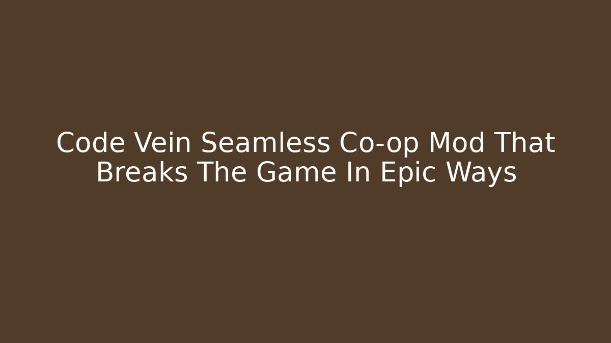 Code Vein Seamless Co-op Mod That Breaks The Game In Epic Ways - Create More Assets