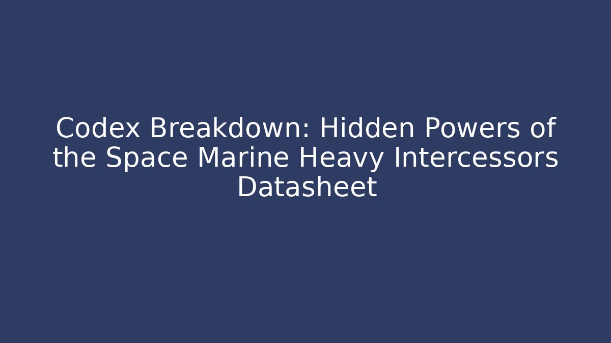Codex Breakdown: Hidden Powers of the Space Marine Heavy Intercessors Datasheet