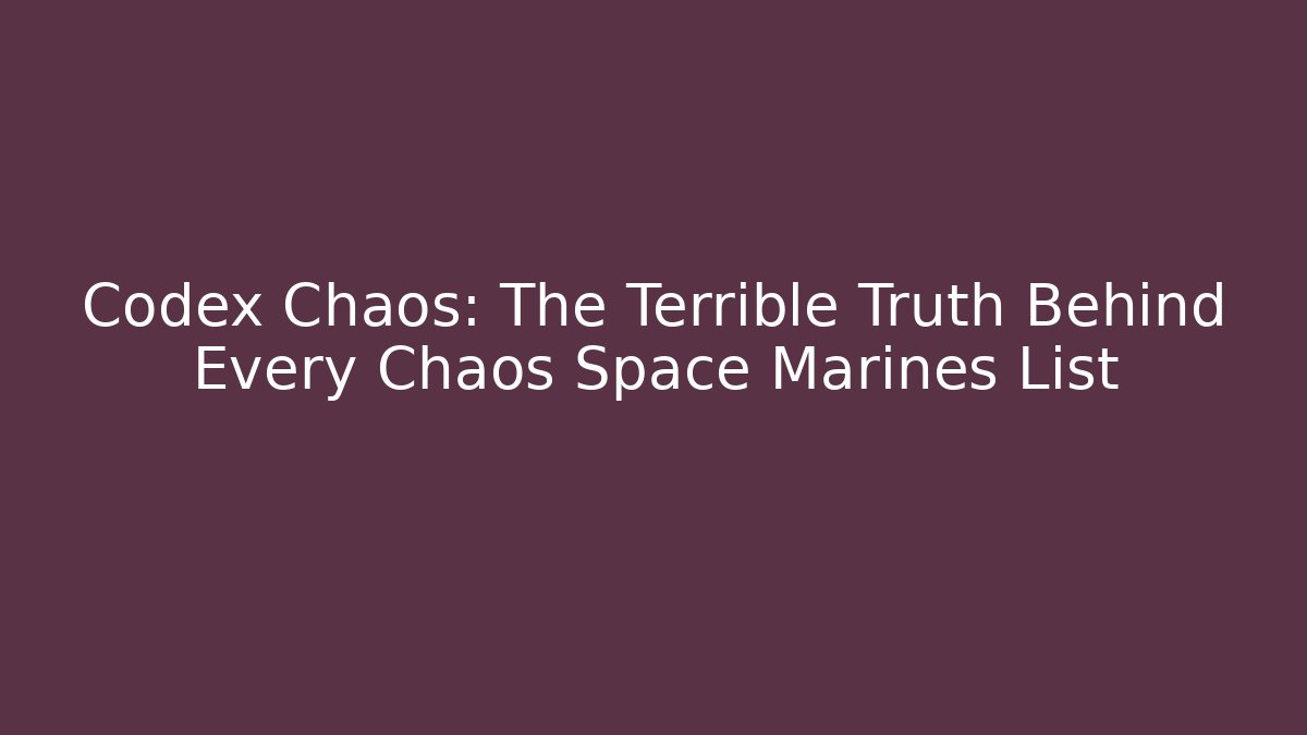 Codex Chaos: The Terrible Truth Behind Every Chaos Space Marines List
