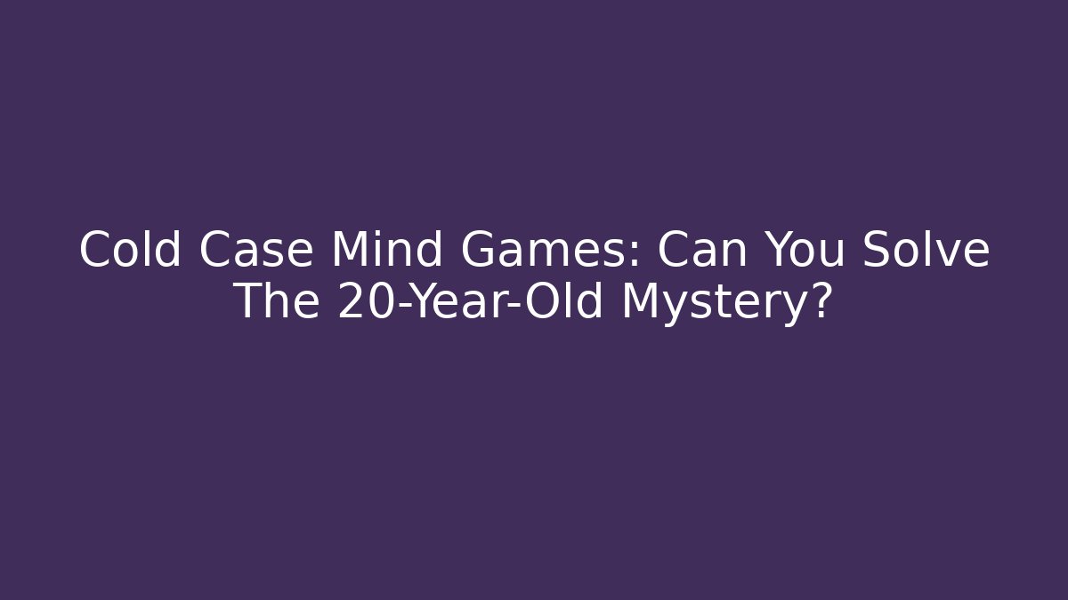 Cold Case Mind Games: Can You Solve The 20-Year-Old Mystery?