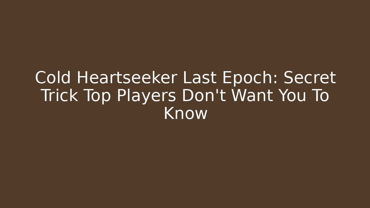 Cold Heartseeker Last Epoch: Secret Trick Top Players Don’t Want You To Know