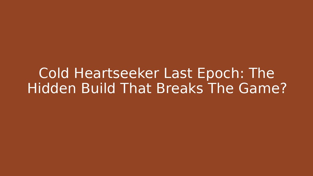Cold Heartseeker Last Epoch: The Hidden Build That Breaks The Game?