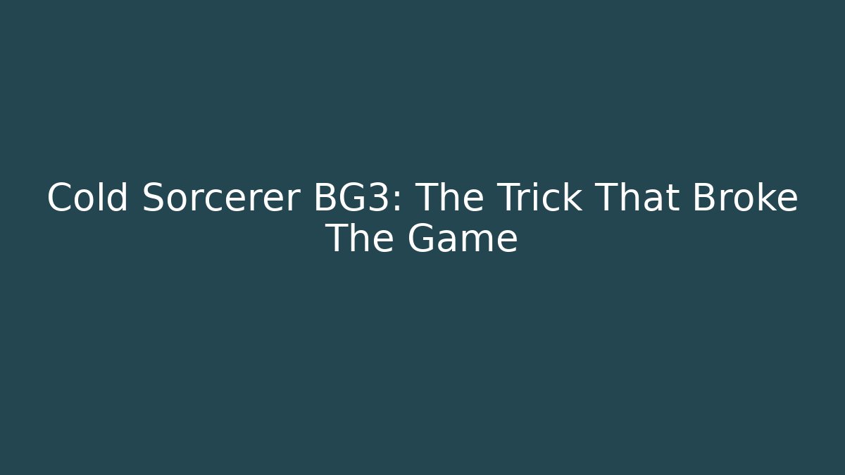 Cold Sorcerer BG3: The Trick That Broke The Game