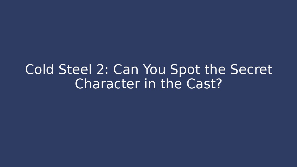 Cold Steel 2: Can You Spot the Secret Character in the Cast?
