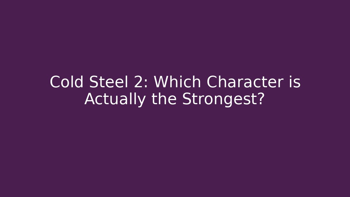 Cold Steel 2: Which Character is Actually the Strongest?