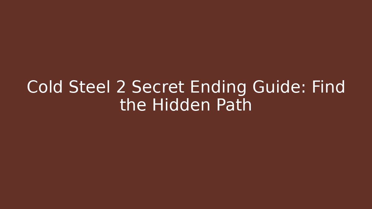 Cold Steel 2 Secret Ending Guide: Find the Hidden Path