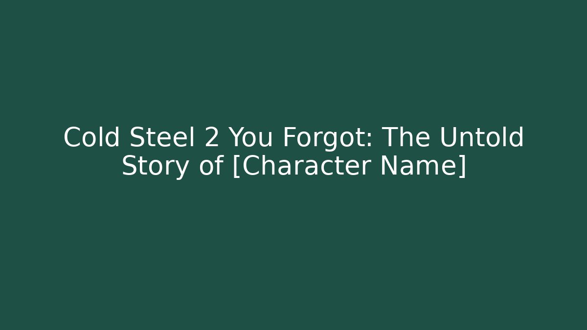 Cold Steel 2 You Forgot: The Untold Story of [Character Name]