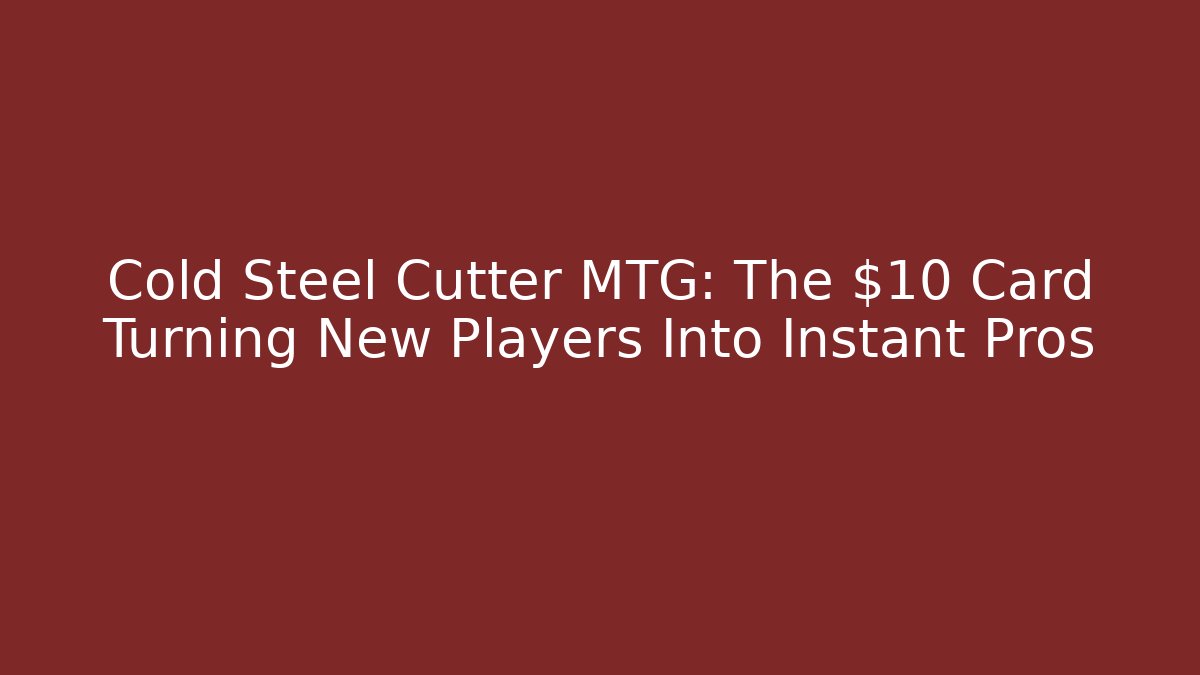 Cold Steel Cutter MTG: The $10 Card Turning New Players Into Instant Pros