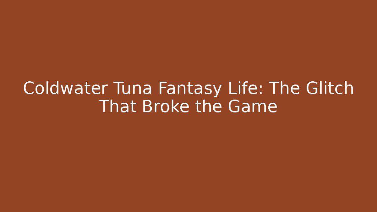 Coldwater Tuna Fantasy Life: The Glitch That Broke the Game
