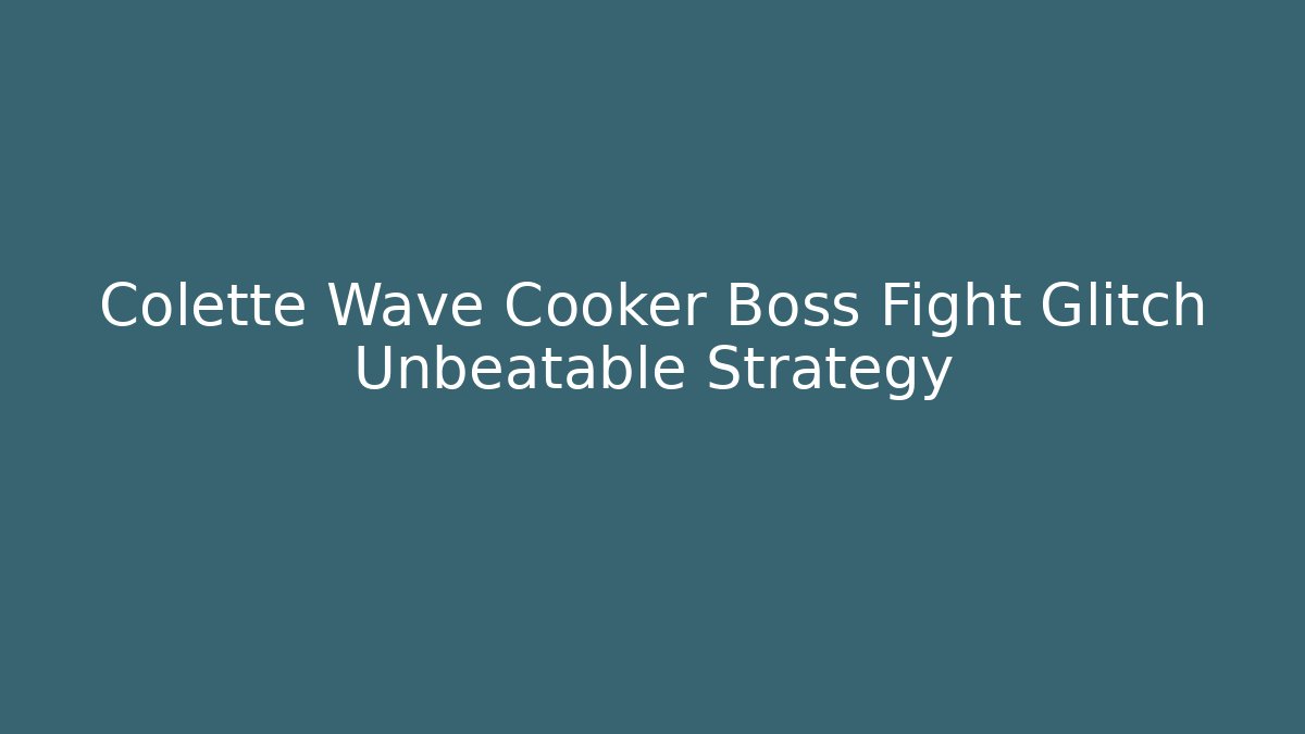 Colette Wave Cooker Boss Fight Glitch Unbeatable Strategy