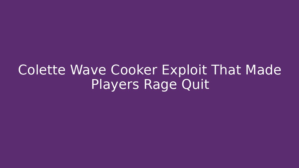 Colette Wave Cooker Exploit That Made Players Rage Quit - Create More Assets