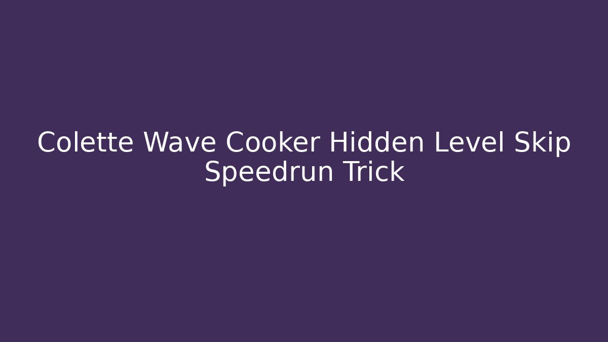 Colette Wave Cooker Hidden Level Skip Speedrun Trick
