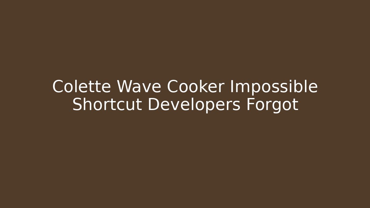 Colette Wave Cooker Impossible Shortcut Developers Forgot
