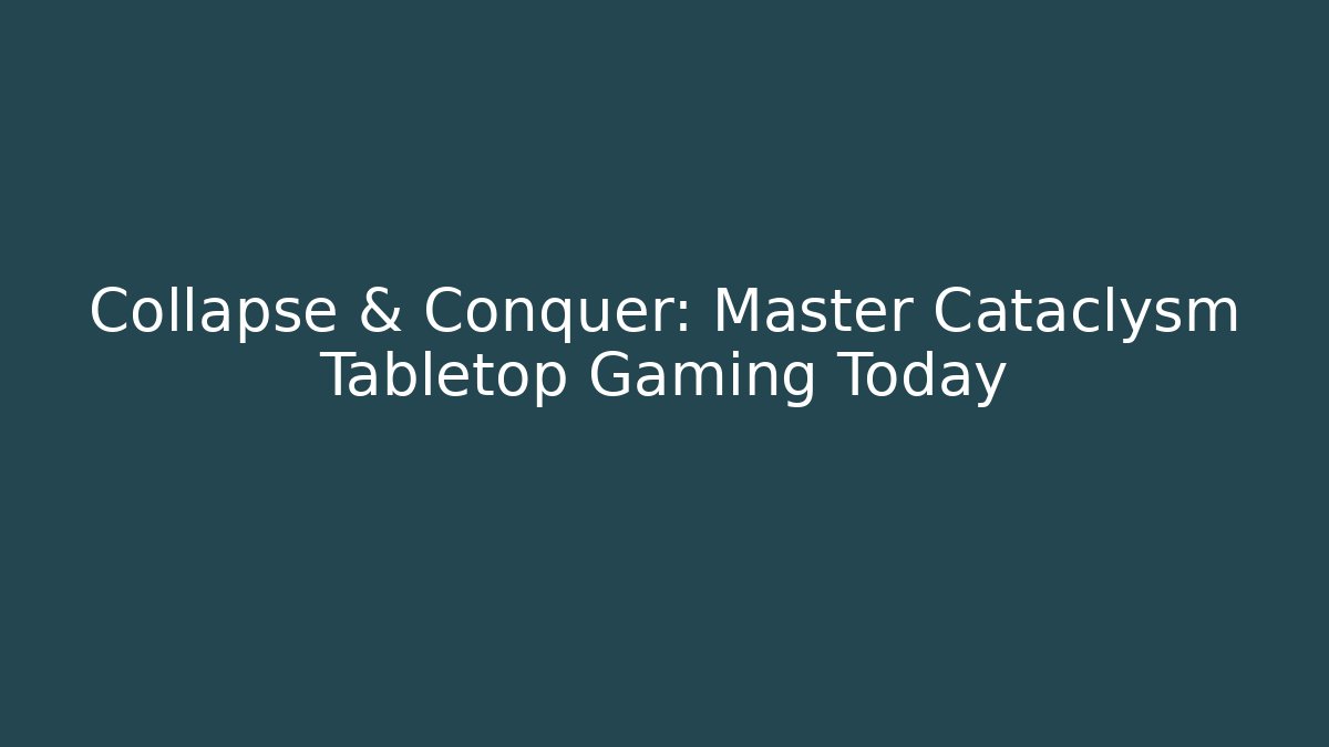 Collapse & Conquer: Master Cataclysm Tabletop Gaming Today - Create More Assets