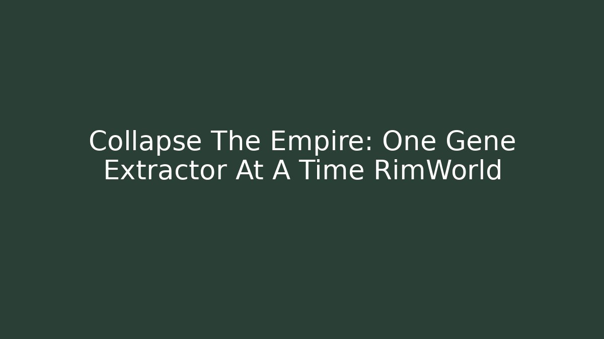 Collapse The Empire: One Gene Extractor At A Time RimWorld