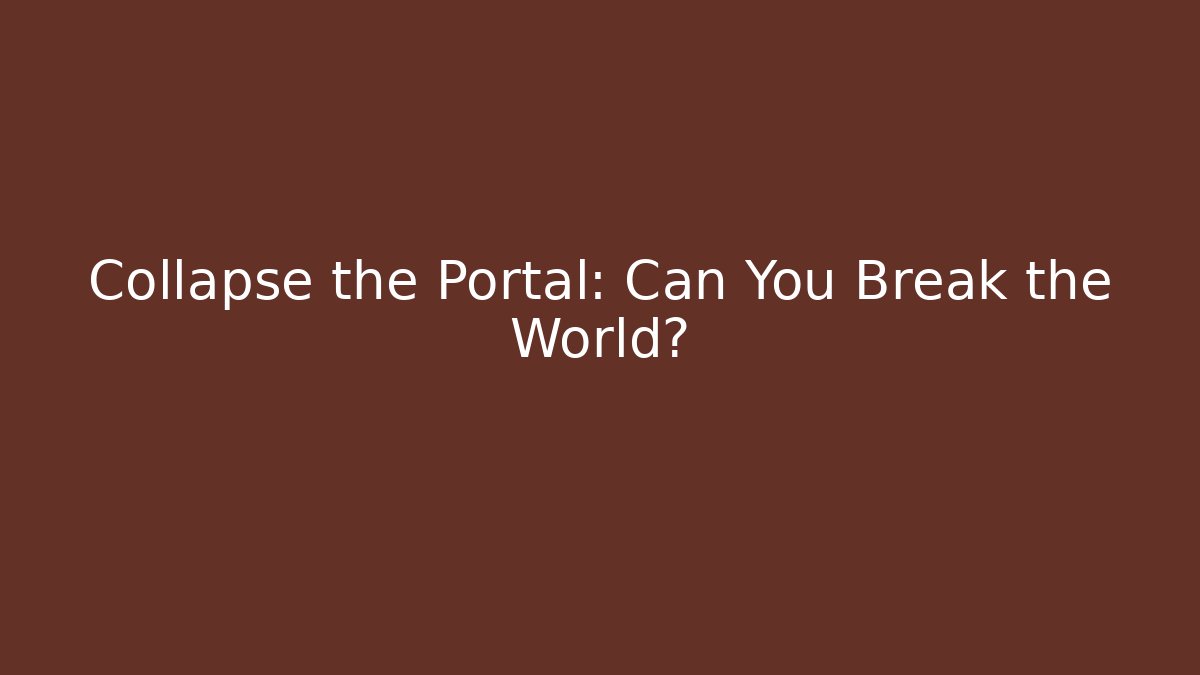 Collapse the Portal: Can You Break the World?