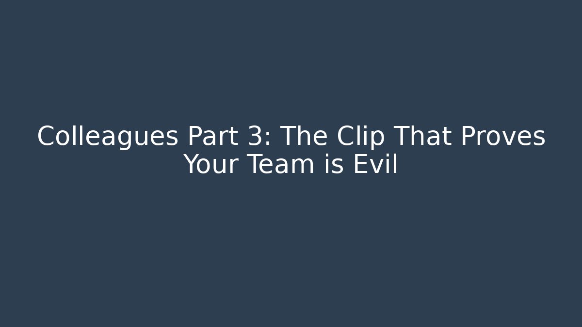 Colleagues Part 3: The Clip That Proves Your Team is Evil