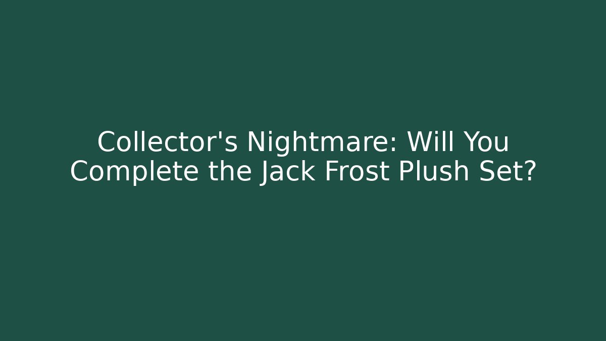 Collector's Nightmare: Will You Complete the Jack Frost Plush Set?