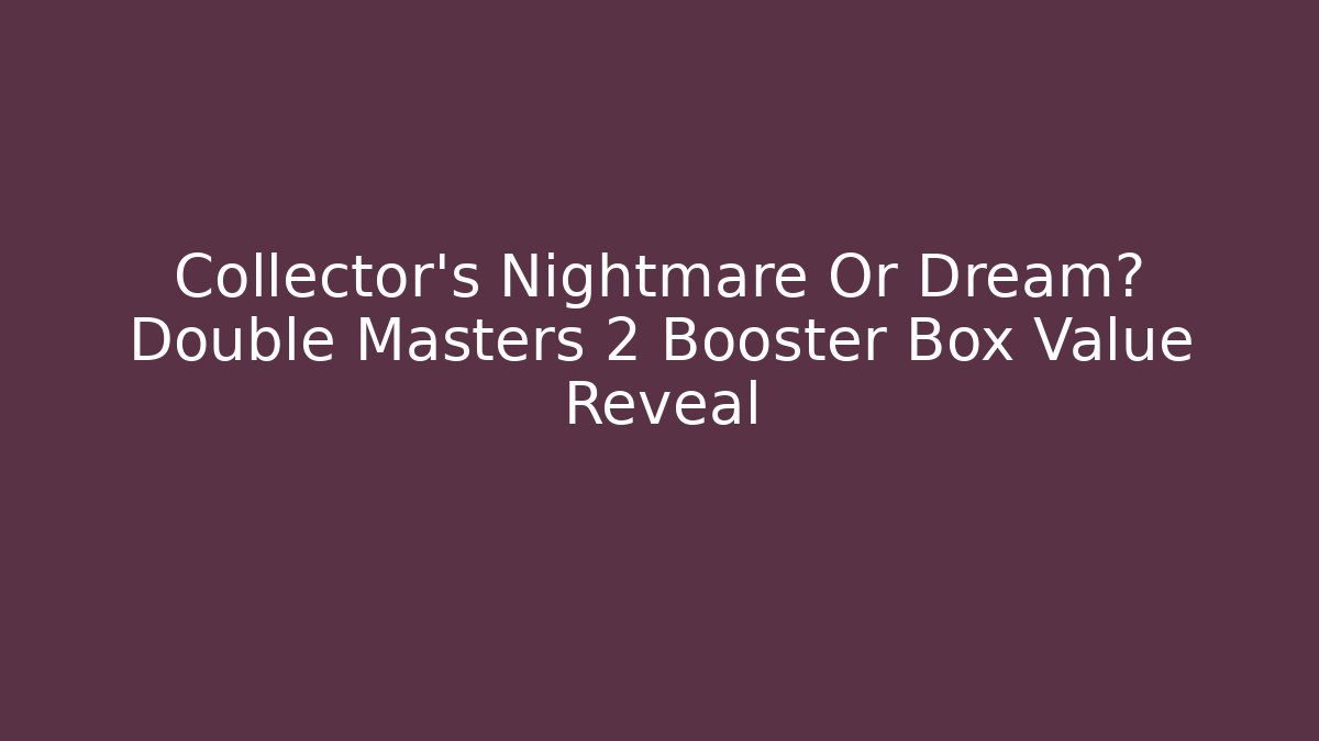 Collector's Nightmare Or Dream? Double Masters 2 Booster Box Value Reveal