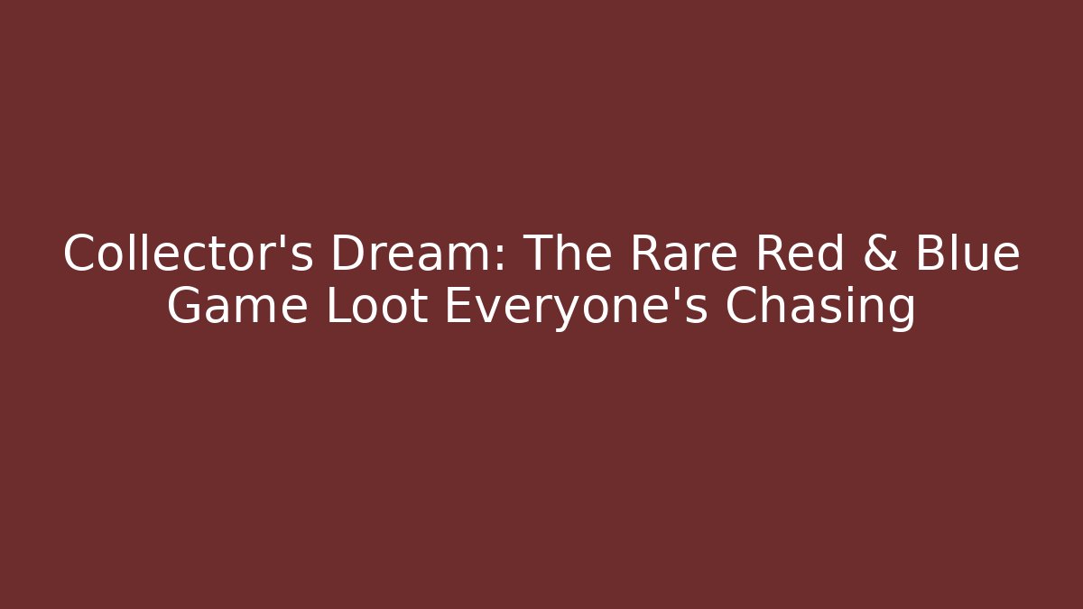 Collector’s Dream: The Rare Red & Blue Game Loot Everyone’s Chasing