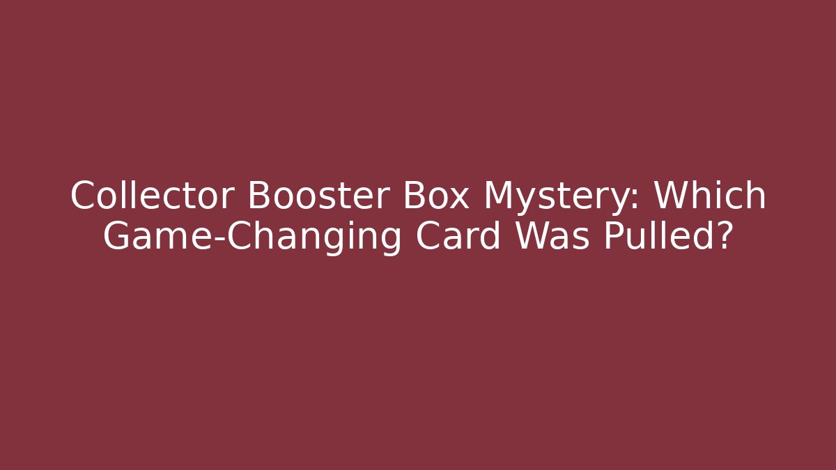 Collector Booster Box Mystery: Which Game-Changing Card Was Pulled?