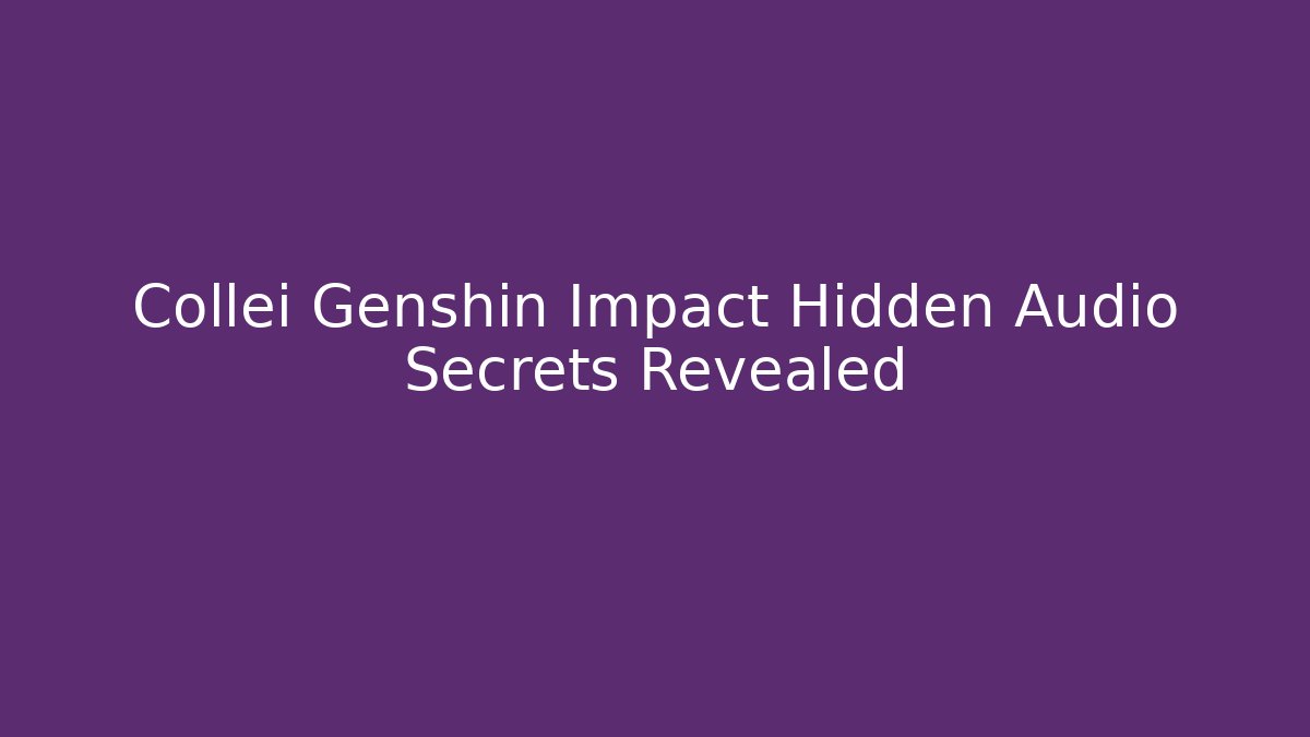 Collei Genshin Impact Hidden Audio Secrets Revealed