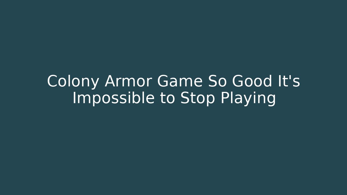 Colony Armor Game So Good It's Impossible to Stop Playing